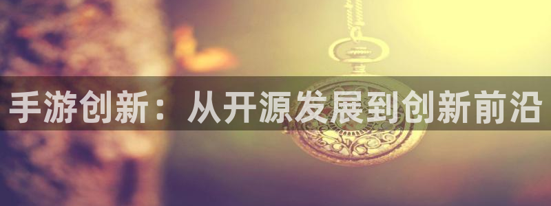 摩根娱乐平台：手游创新：从开源发展到创新前沿