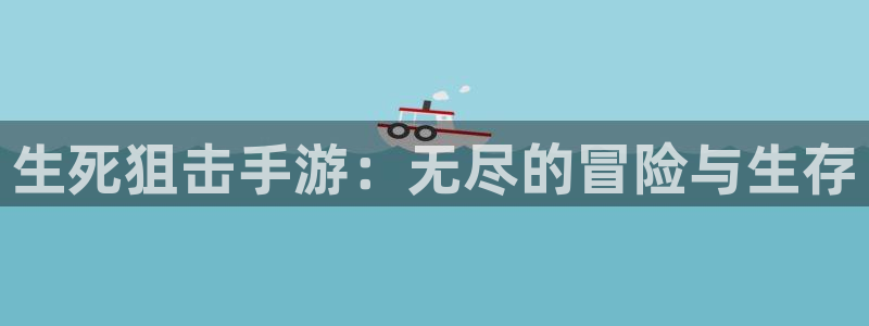 摩根娱乐娱乐官网入口：生死狙击手游：无尽的冒险与生存