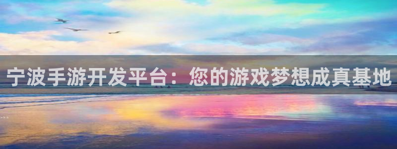 摩根娱乐是什么：宁波手游开发平台：您的游戏梦想成真基地