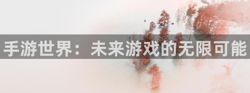 摩根娱乐app下载安装：手游世界：未来游戏的无限可能