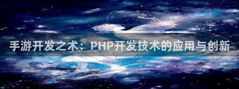 摩根娱乐官网入口网址大全：手游开发之术：PHP开发技术的应用